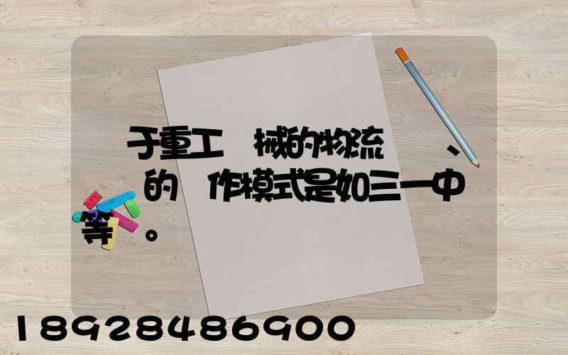 關于重工機械的物流運輸、倉儲的運作模式是如三一中聯等。